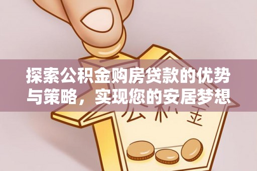 兰坪探索公积金购房贷款的优势与策略，实现您的安居梦想