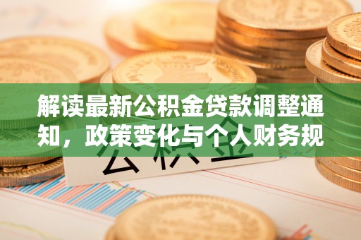 兰坪解读最新公积金贷款调整通知，政策变化与个人财务规划
