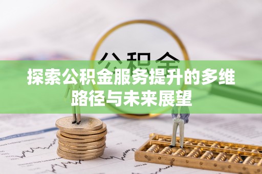 兰坪探索公积金服务提升的多维路径与未来展望