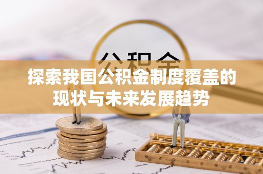 兰坪探索我国公积金制度覆盖的现状与未来发展趋势