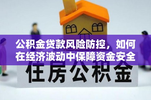 兰坪公积金贷款风险防控，如何在经济波动中保障资金安全