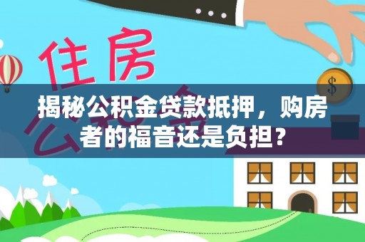 兰坪揭秘公积金贷款抵押，购房者的福音还是负担？