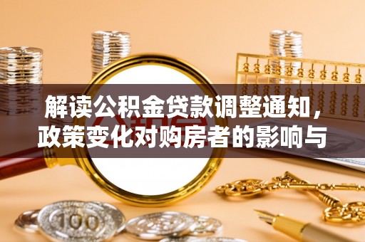 兰坪解读公积金贷款调整通知，政策变化对购房者的影响与机遇