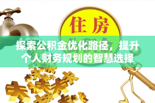 兰坪探索公积金优化路径，提升个人财务规划的智慧选择