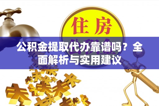 兰坪公积金提取代办靠谱吗？全面解析与实用建议