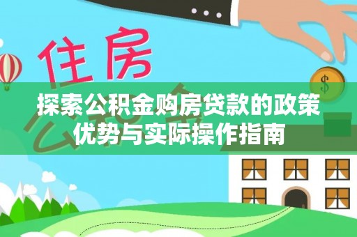 兰坪探索公积金购房贷款的政策优势与实际操作指南