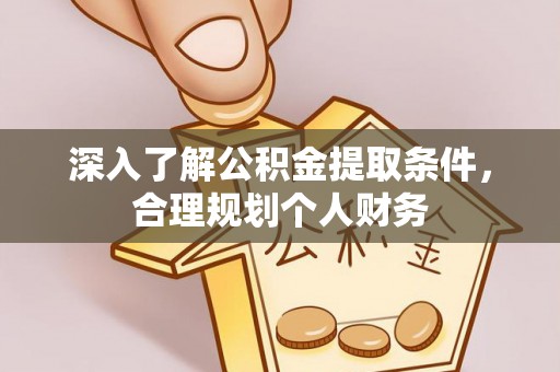 兰坪深入了解公积金提取条件，合理规划个人财务