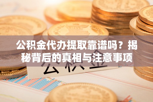 兰坪公积金代办提取靠谱吗？揭秘背后的真相与注意事项