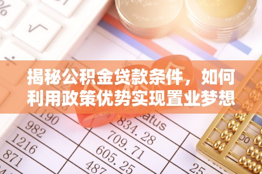 兰坪揭秘公积金贷款条件，如何利用政策优势实现置业梦想