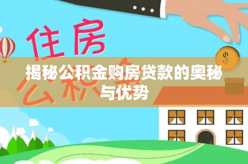 兰坪揭秘公积金购房贷款的奥秘与优势