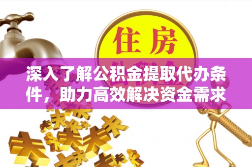 兰坪深入了解公积金提取代办条件，助力高效解决资金需求