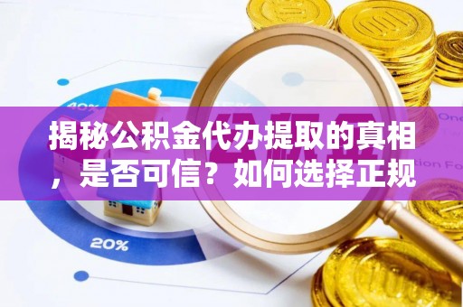 兰坪揭秘公积金代办提取的真相，是否可信？如何选择正规服务？