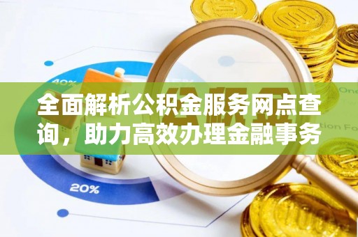 兰坪全面解析公积金服务网点查询，助力高效办理金融事务