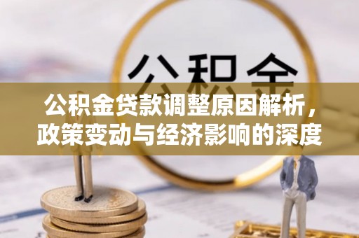 兰坪公积金贷款调整原因解析，政策变动与经济影响的深度探讨