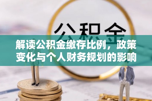 兰坪解读公积金缴存比例，政策变化与个人财务规划的影响
