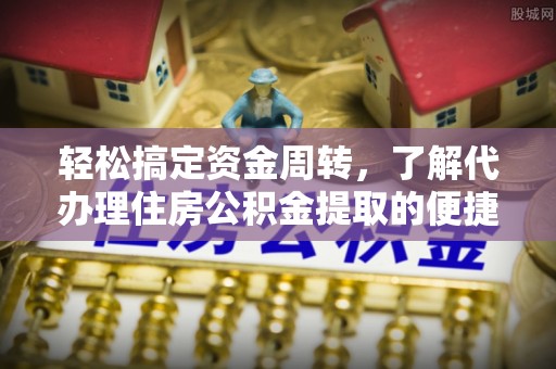 兰坪轻松搞定资金周转，了解代办理住房公积金提取的便捷之道