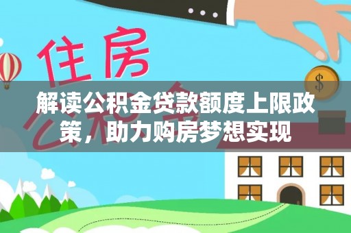 兰坪解读公积金贷款额度上限政策，助力购房梦想实现
