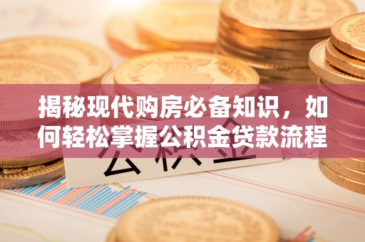 兰坪揭秘现代购房必备知识，如何轻松掌握公积金贷款流程