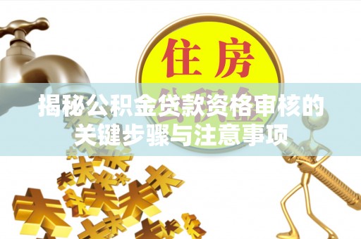 兰坪揭秘公积金贷款资格审核的关键步骤与注意事项