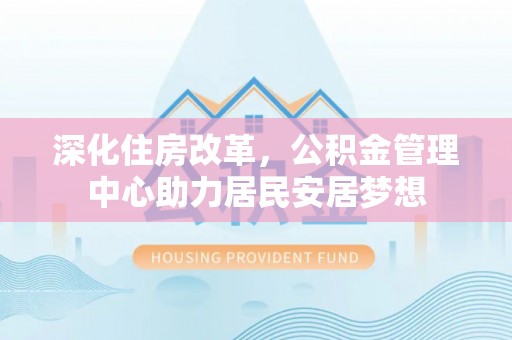 兰坪深化住房改革，公积金管理中心助力居民安居梦想