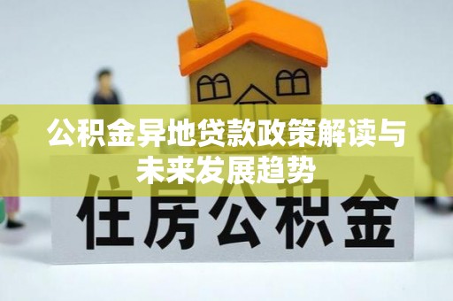 兰坪公积金异地贷款政策解读与未来发展趋势