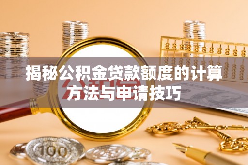 兰坪揭秘公积金贷款额度的计算方法与申请技巧