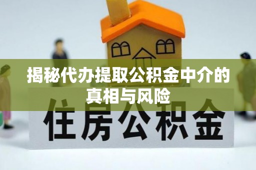 兰坪揭秘代办提取公积金中介的真相与风险