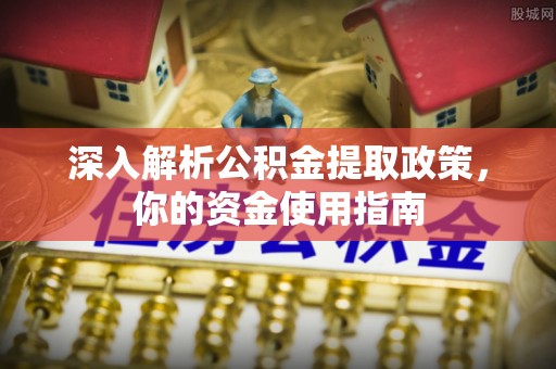兰坪深入解析公积金提取政策，你的资金使用指南