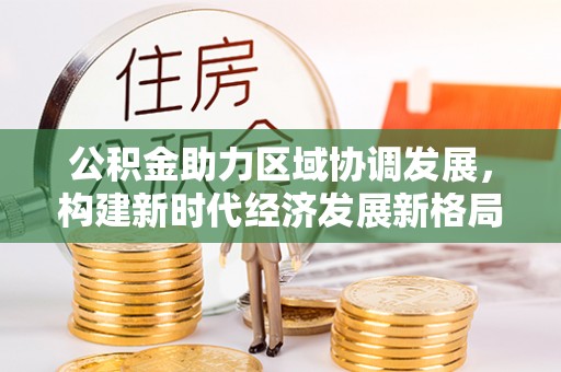 兰坪公积金助力区域协调发展，构建新时代经济发展新格局