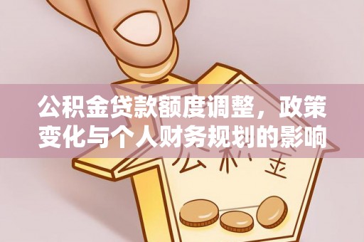 兰坪公积金贷款额度调整，政策变化与个人财务规划的影响分析