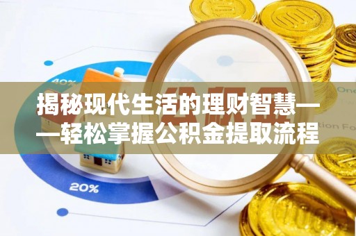 兰坪揭秘现代生活的理财智慧——轻松掌握公积金提取流程的实用指南