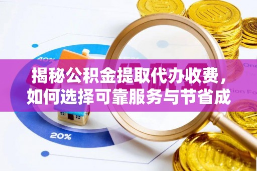 兰坪揭秘公积金提取代办收费，如何选择可靠服务与节省成本？