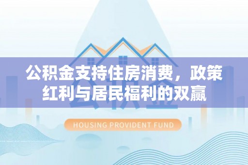 兰坪公积金支持住房消费，政策红利与居民福利的双赢