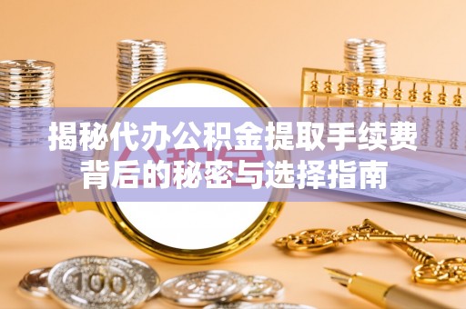 兰坪揭秘代办公积金提取手续费背后的秘密与选择指南