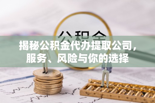 兰坪揭秘公积金代办提取公司，服务、风险与你的选择