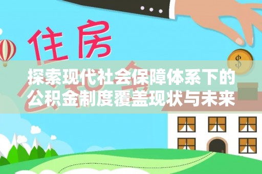兰坪探索现代社会保障体系下的公积金制度覆盖现状与未来发展