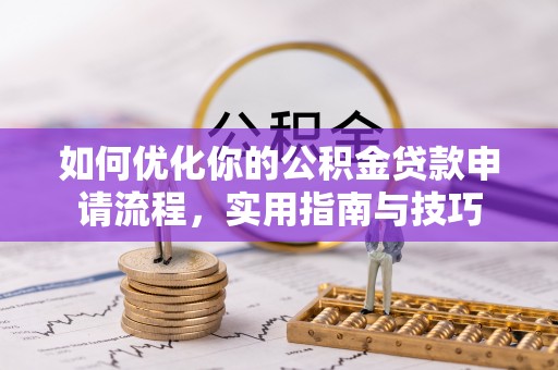 兰坪如何优化你的公积金贷款申请流程，实用指南与技巧