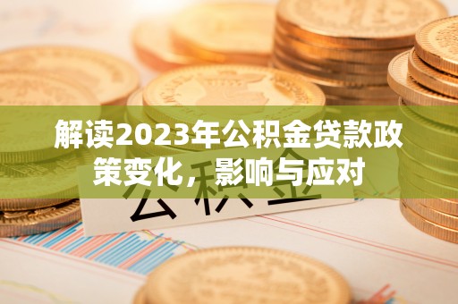 兰坪解读2023年公积金贷款政策变化，影响与应对