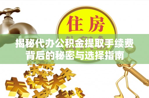 兰坪揭秘代办公积金提取手续费背后的秘密与选择指南