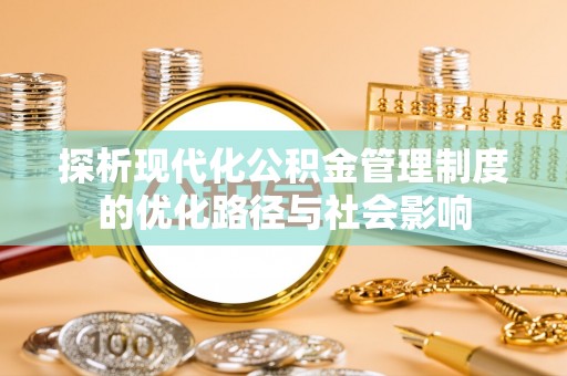 兰坪探析现代化公积金管理制度的优化路径与社会影响