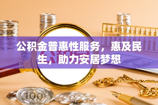 兰坪公积金普惠性服务，惠及民生，助力安居梦想