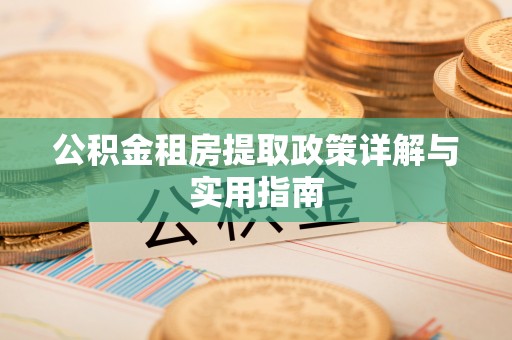 兰坪公积金租房提取政策详解与实用指南