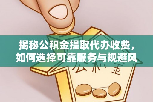 兰坪揭秘公积金提取代办收费，如何选择可靠服务与规避风险