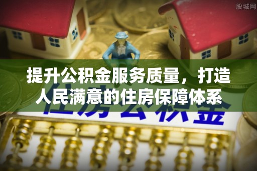兰坪提升公积金服务质量，打造人民满意的住房保障体系