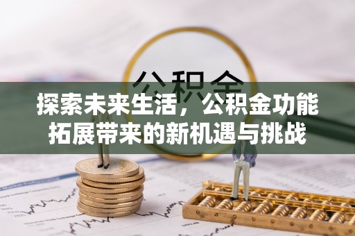 兰坪探索未来生活，公积金功能拓展带来的新机遇与挑战