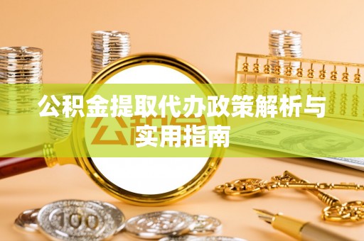 兰坪公积金提取代办政策解析与实用指南