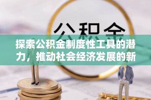 兰坪探索公积金制度性工具的潜力，推动社会经济发展的新引擎