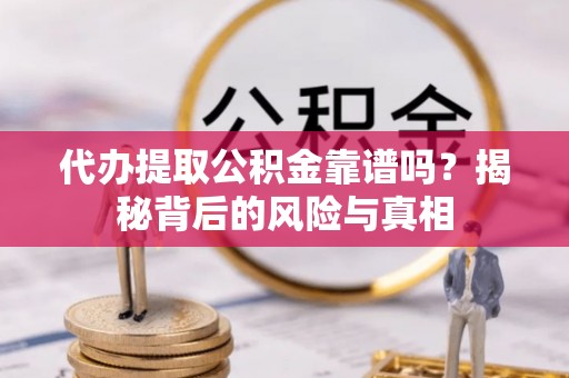 兰坪代办提取公积金靠谱吗？揭秘背后的风险与真相