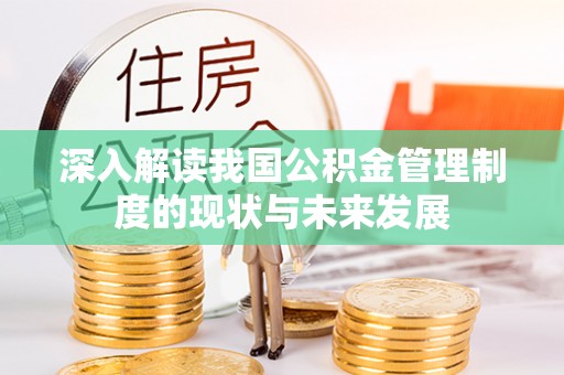 兰坪深入解读我国公积金管理制度的现状与未来发展