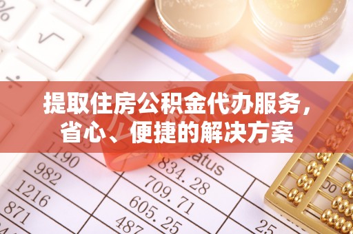 兰坪提取住房公积金代办服务，省心、便捷的解决方案